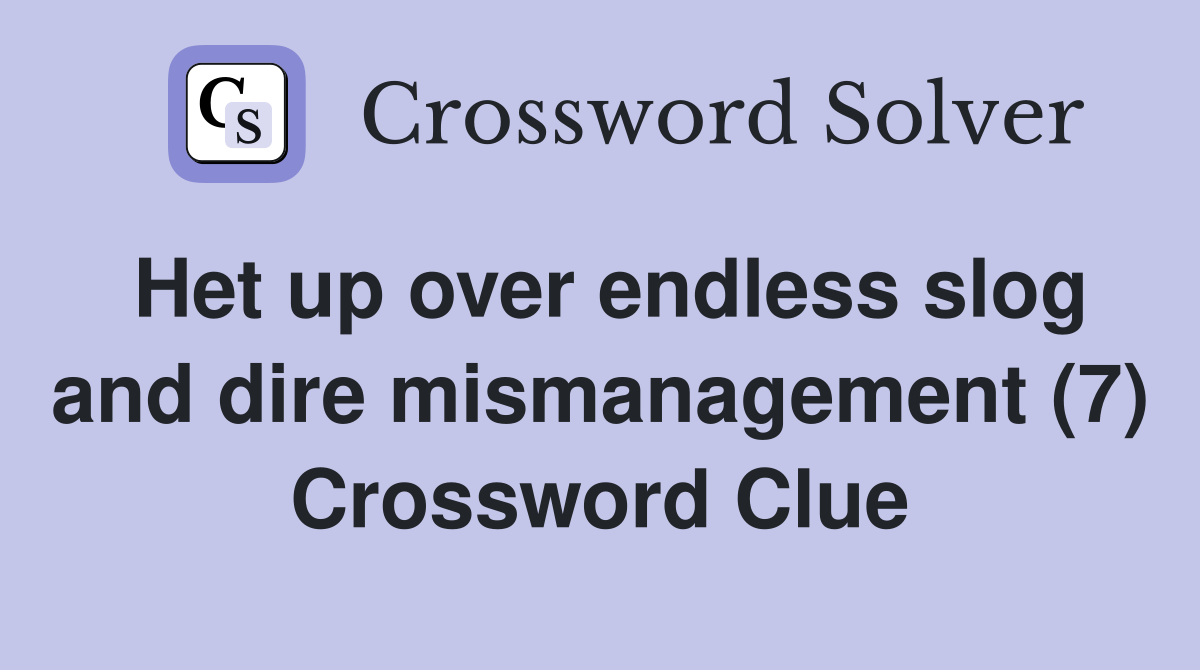 Het up over endless slog and dire mismanagement (7) - Crossword Clue